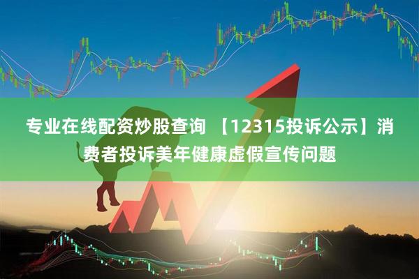 专业在线配资炒股查询 【12315投诉公示】消费者投诉美年健康虚假宣传问题