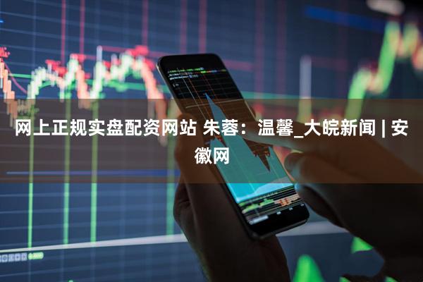 网上正规实盘配资网站 朱蓉：温馨_大皖新闻 | 安徽网
