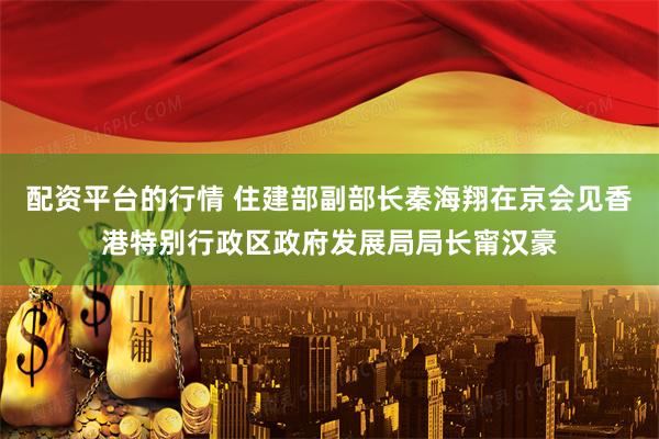 配资平台的行情 住建部副部长秦海翔在京会见香港特别行政区政府发展局局长甯汉豪