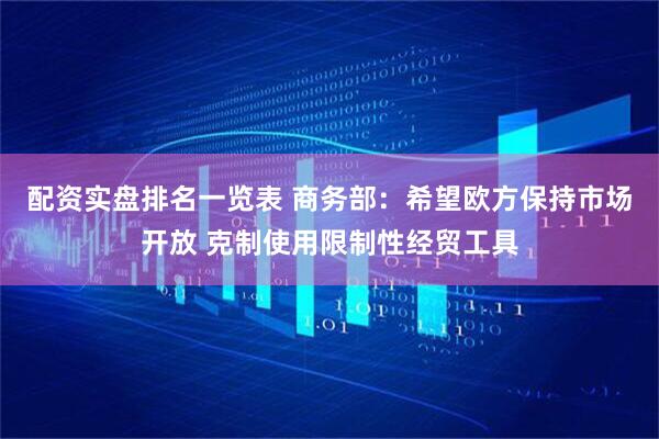 配资实盘排名一览表 商务部：希望欧方保持市场开放 克制使用限制性经贸工具