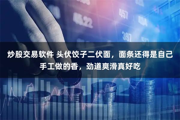 炒股交易软件 头伏饺子二伏面，面条还得是自己手工做的香，劲道爽滑真好吃