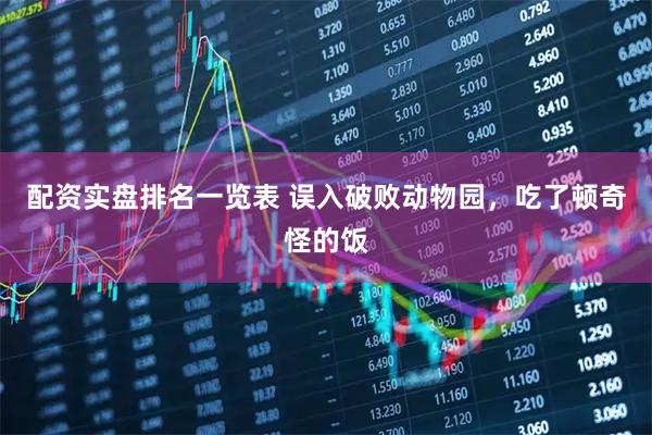 配资实盘排名一览表 误入破败动物园，吃了顿奇怪的饭