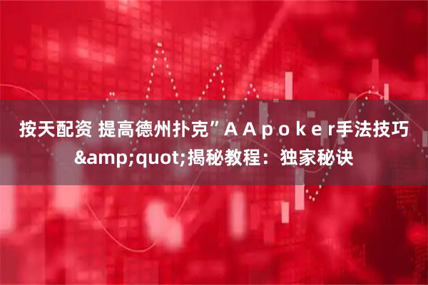 按天配资 提高德州扑克”A A p o k e r手法技巧&quot;揭秘教程：独家秘诀
