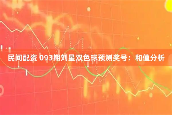 民间配资 093期刘星双色球预测奖号：和值分析
