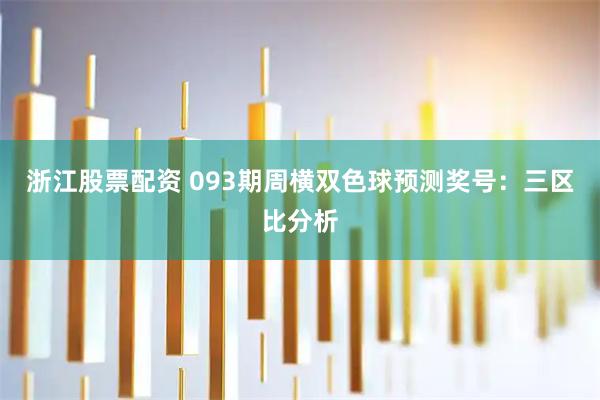 浙江股票配资 093期周横双色球预测奖号：三区比分析